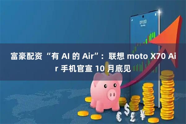 富豪配资 “有 AI 的 Air”:联想 moto X70 Air 手机官宣 10 月底见