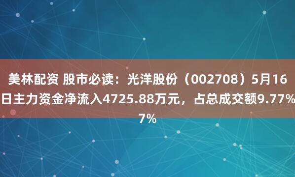 美林配资 股市必读：光洋股份（002708）5月16日主力资金净流入4725.88万元，占总成交额9.77%