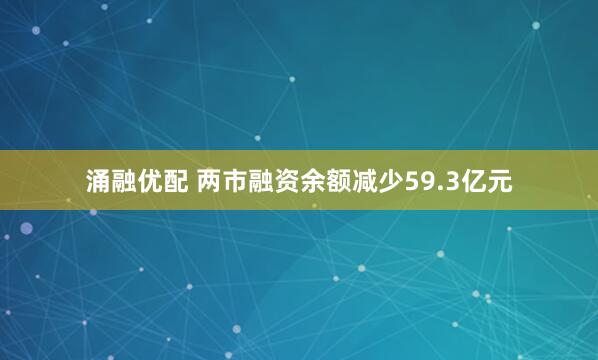 涌融优配 两市融资余额减少59.3亿元