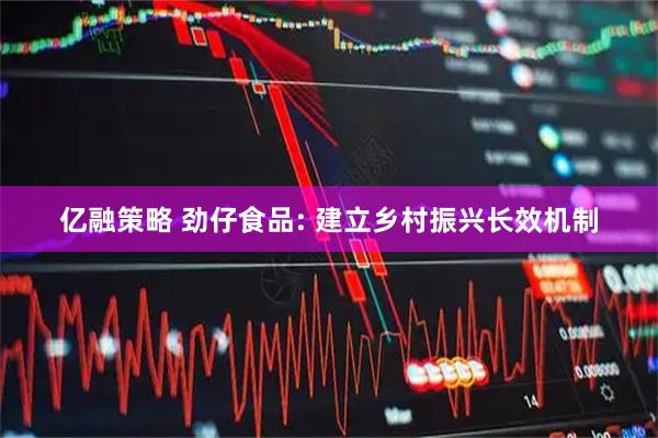 亿融策略 劲仔食品: 建立乡村振兴长效机制