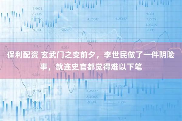 保利配资 玄武门之变前夕，李世民做了一件阴险事，就连史官都觉得难以下笔