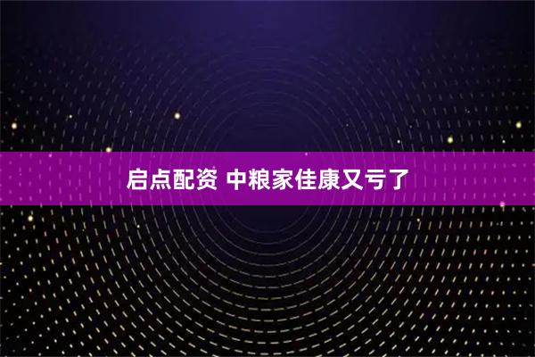 启点配资 中粮家佳康又亏了