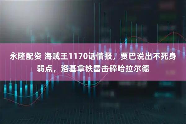 永隆配资 海贼王1170话情报，贾巴说出不死身弱点，洛基拿铁雷击碎哈拉尔德