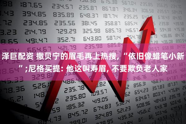 泽巨配资 撒贝宁的眉毛再上热搜, “依旧像蜡笔小新”;尼格买提: 他这叫寿眉, 不要欺负老人家