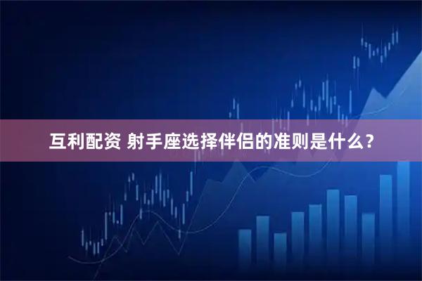 互利配资 射手座选择伴侣的准则是什么？