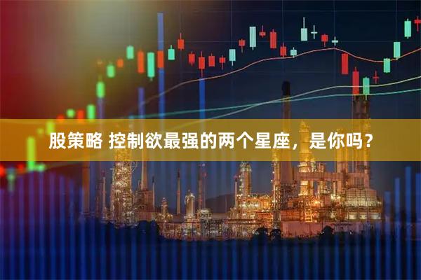 股策略 控制欲最强的两个星座，是你吗？