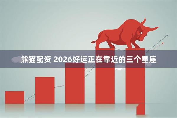 熊猫配资 2026好运正在靠近的三个星座