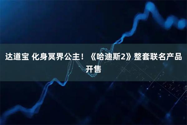 达道宝 化身冥界公主！《哈迪斯2》整套联名产品开售