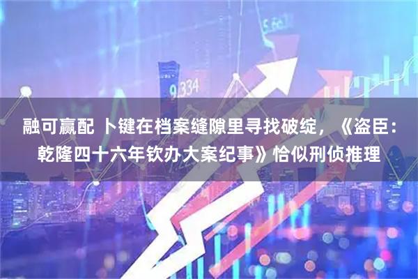 融可赢配 卜键在档案缝隙里寻找破绽，《盗臣：乾隆四十六年钦办大案纪事》恰似刑侦推理