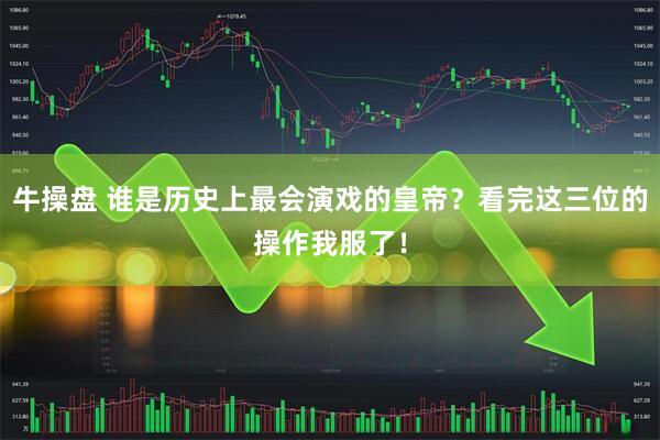牛操盘 谁是历史上最会演戏的皇帝？看完这三位的操作我服了！