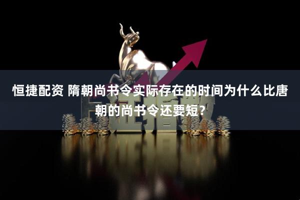 恒捷配资 隋朝尚书令实际存在的时间为什么比唐朝的尚书令还要短？