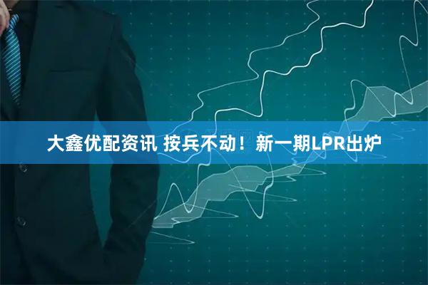 大鑫优配资讯 按兵不动！新一期LPR出炉