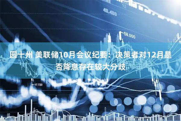 园十州 美联储10月会议纪要：决策者对12月是否降息存在较大分歧