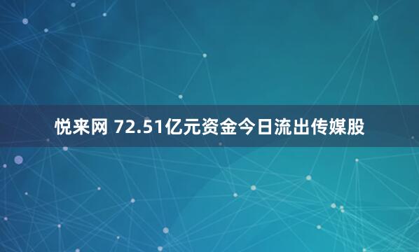 悦来网 72.51亿元资金今日流出传媒股