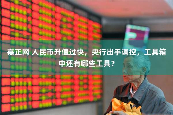 嘉正网 人民币升值过快，央行出手调控，工具箱中还有哪些工具？