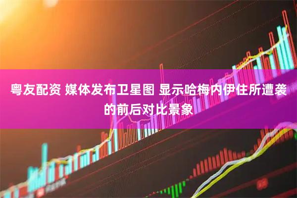 粤友配资 媒体发布卫星图 显示哈梅内伊住所遭袭的前后对比景象