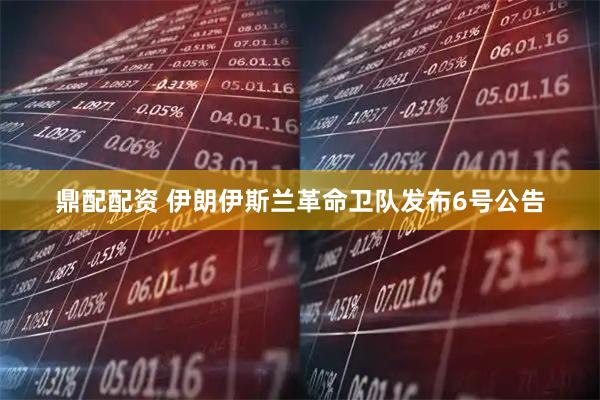 鼎配配资 伊朗伊斯兰革命卫队发布6号公告