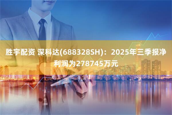 胜宇配资 深科达(688328SH)：2025年三季报净利润为278745万元