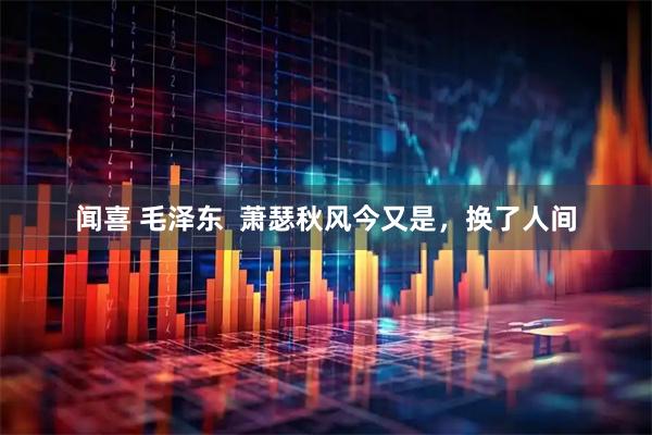 闻喜 毛泽东  萧瑟秋风今又是，换了人间