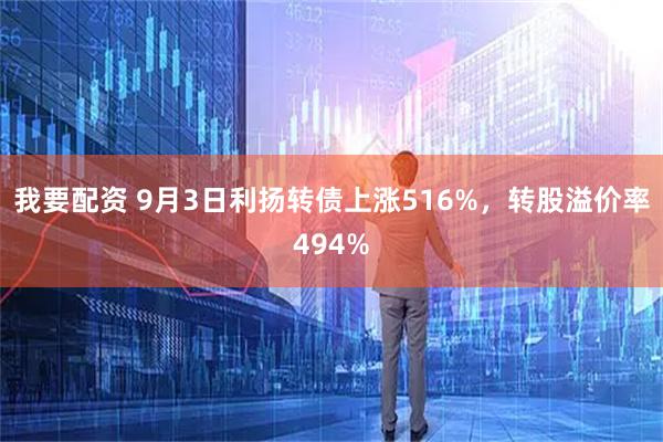 我要配资 9月3日利扬转债上涨516%，转股溢价率494%