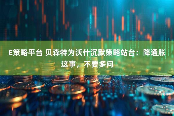 E策略平台 贝森特为沃什沉默策略站台：降通胀这事，不要多问